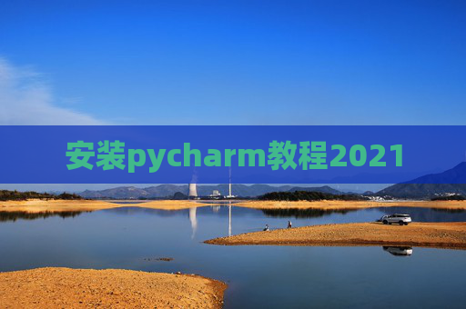 安装pycharm教程2021